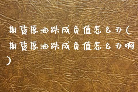 期货原油跌成负值怎么办(期货原油跌成负值怎么办啊)_https://www.zztgc.com_期货行情_第1张