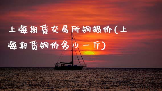 上海期货交易所铜报价(上海期货铜价多少一斤)_https://www.zztgc.com_期货直播_第1张