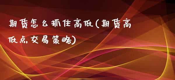期货怎么抓住高低(期货高低点交易策略)_https://www.zztgc.com_期货直播_第1张