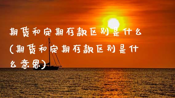 期货和定期存款区别是什么(期货和定期存款区别是什么意思)_https://www.zztgc.com_期货直播_第1张