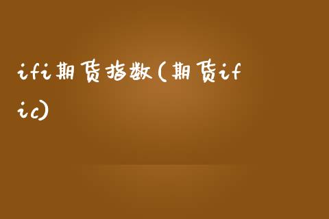 ifi期货指数(期货ific)_https://www.zztgc.com_原油期货_第1张