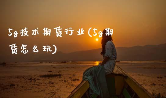 5g技术期货行业(5g期货怎么玩)_https://www.zztgc.com_期货行情_第1张