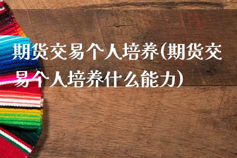 期货交易个人培养(期货交易个人培养什么能力)_https://www.zztgc.com_期货直播_第1张