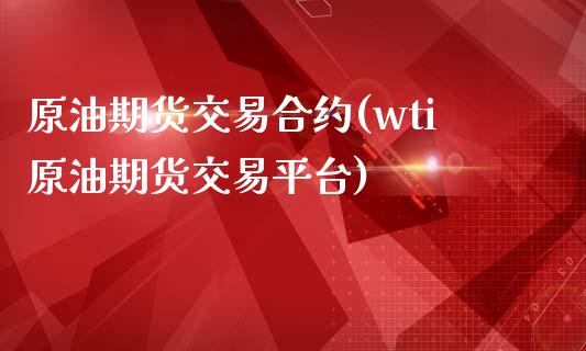 原油期货交易合约(wti原油期货交易平台)_https://www.zztgc.com_黄金期货_第1张