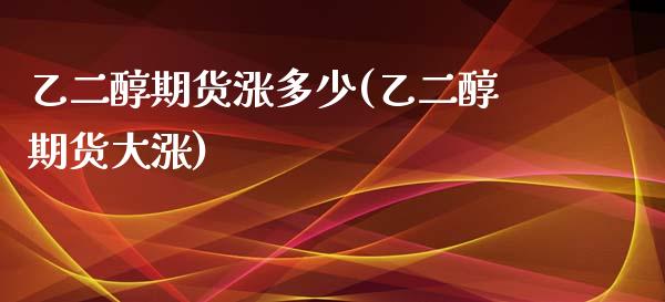 乙二醇期货涨多少(乙二醇期货大涨)_https://www.zztgc.com_原油期货_第1张