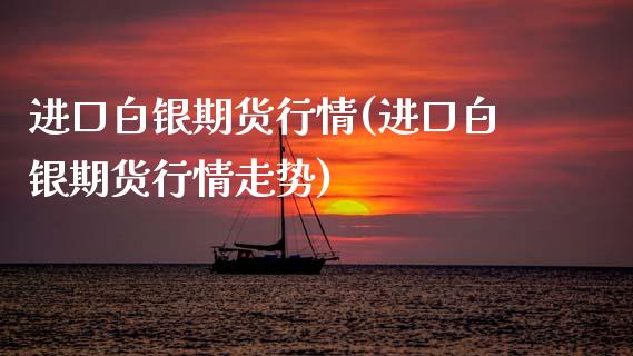 进口白银期货行情(进口白银期货行情走势)_https://www.zztgc.com_黄金期货_第1张