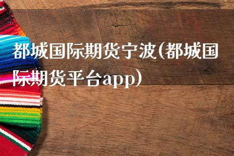 都城国际期货宁波(都城国际期货平台app)_https://www.zztgc.com_黄金期货_第1张