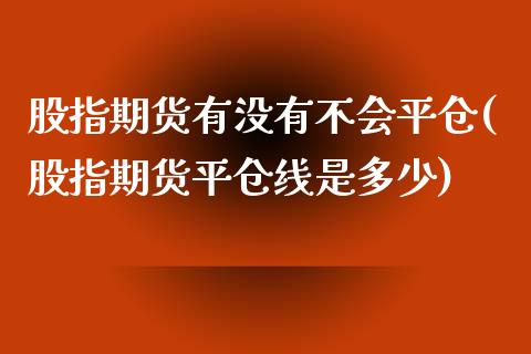 股指期货有没有不会平仓(股指期货平仓线是多少)_https://www.zztgc.com_期货入门_第1张