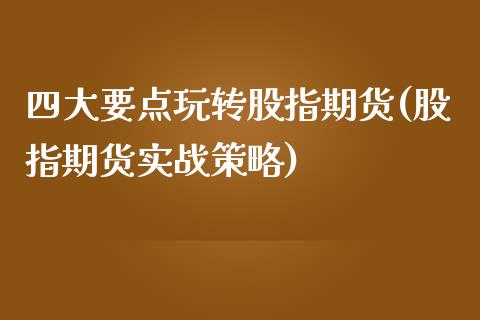 四大要点玩转股指期货(股指期货实战策略)_https://www.zztgc.com_黄金期货_第1张