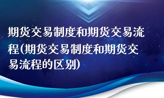 期货交易制度和期货交易流程(期货交易制度和期货交易流程的区别)_https://www.zztgc.com_原油期货_第1张