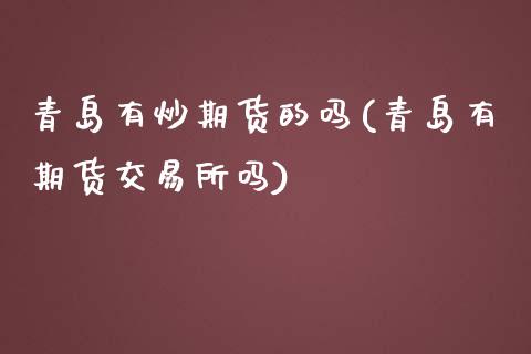 青岛有炒期货的吗(青岛有期货交易所吗)_https://www.zztgc.com_期货入门_第1张
