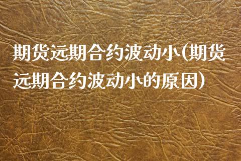 期货远期合约波动小(期货远期合约波动小的原因)_https://www.zztgc.com_原油期货_第1张