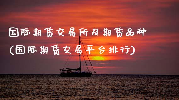国际期货交易所及期货品种(国际期货交易平台排行)_https://www.zztgc.com_期货行情_第1张
