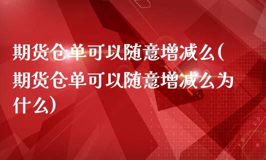 期货仓单可以随意增减么(期货仓单可以随意增减么为什么)_https://www.zztgc.com_期货入门_第1张