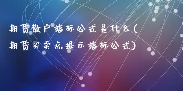 期货散户指标公式是什么(期货买卖点提示指标公式)_https://www.zztgc.com_期货行情_第1张