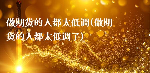做期货的人都太低调(做期货的人都太低调了)_https://www.zztgc.com_期货行情_第1张