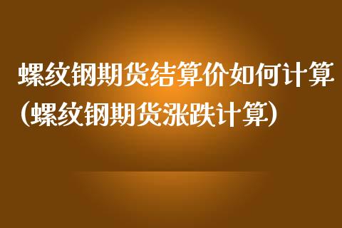 螺纹钢期货结算价如何计算(螺纹钢期货涨跌计算)_https://www.zztgc.com_黄金期货_第1张