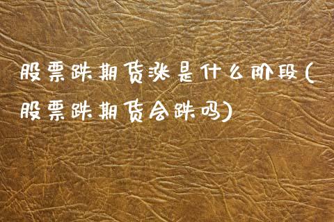 股票跌期货涨是什么阶段(股票跌期货会跌吗)_https://www.zztgc.com_期货入门_第1张