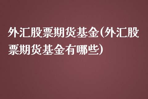 外汇股票期货基金(外汇股票期货基金有哪些)_https://www.zztgc.com_原油期货_第1张