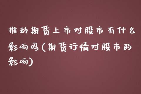 推动期货上市对股市有什么影响吗(期货行情对股市的影响)_https://www.zztgc.com_期货行情_第1张