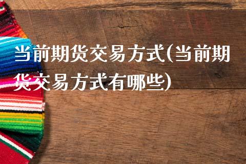 当前期货交易方式(当前期货交易方式有哪些)_https://www.zztgc.com_期货直播_第1张