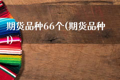 期货品种66个(期货品种l)_https://www.zztgc.com_黄金期货_第1张