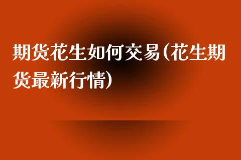 期货花生如何交易(花生期货最新行情)_https://www.zztgc.com_期货直播_第1张