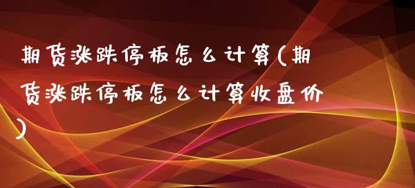 期货涨跌停板怎么计算(期货涨跌停板怎么计算收盘价)_https://www.zztgc.com_黄金期货_第1张