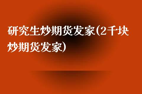 研究生炒期货发家(2千块炒期货发家)_https://www.zztgc.com_期货行情_第1张