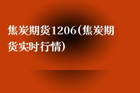焦炭期货1206(焦炭期货实时行情)_https://www.zztgc.com_期货开户_第1张