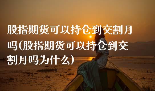 股指期货可以持仓到交割月吗(股指期货可以持仓到交割月吗为什么)_https://www.zztgc.com_期货行情_第1张