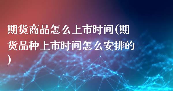 期货商品怎么上市时间(期货品种上市时间怎么安排的)_https://www.zztgc.com_黄金期货_第1张