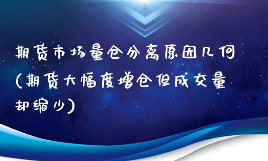 期货市场量仓分离原因几何(期货大幅度增仓但成交量却缩少)_https://www.zztgc.com_期货行情_第1张