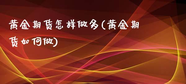 黄金期货怎样做多(黄金期货如何做)_https://www.zztgc.com_期货直播_第1张