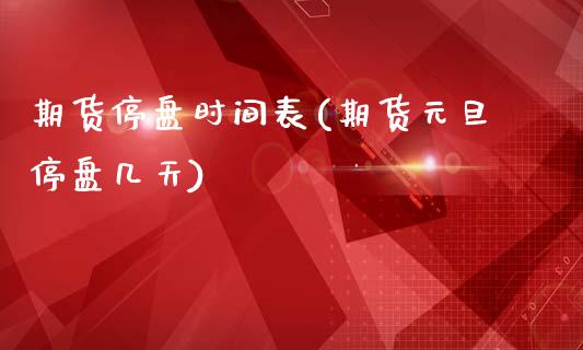 期货停盘时间表(期货元旦停盘几天)_https://www.zztgc.com_期货直播_第1张