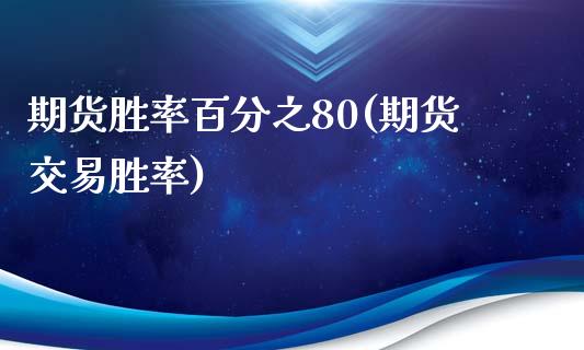 期货胜率百分之80(期货交易胜率)_https://www.zztgc.com_期货直播_第1张