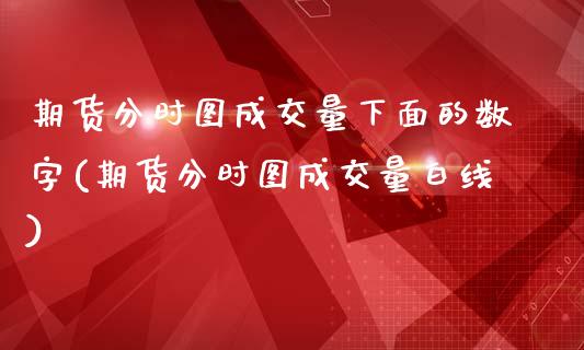 期货分时图成交量下面的数字(期货分时图成交量白线)_https://www.zztgc.com_期货直播_第1张