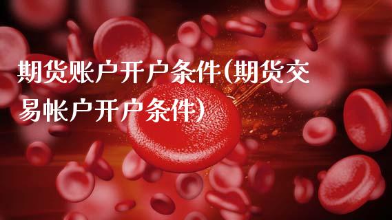 期货账户开户条件(期货交易帐户开户条件)_https://www.zztgc.com_期货行情_第1张