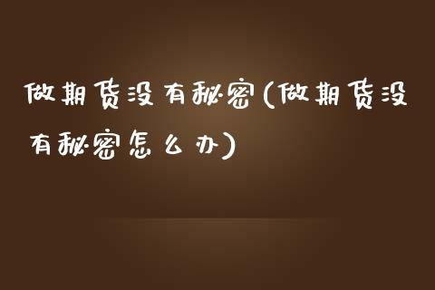 做期货没有秘密(做期货没有秘密怎么办)_https://www.zztgc.com_原油期货_第1张