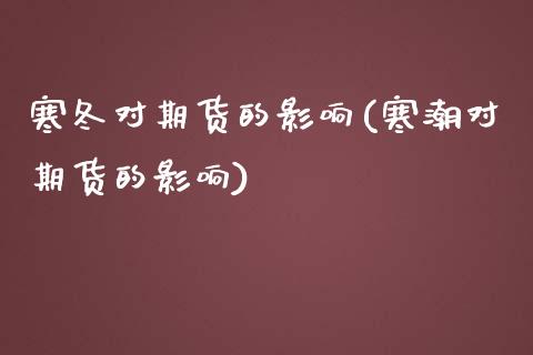 寒冬对期货的影响(寒潮对期货的影响)_https://www.zztgc.com_期货行情_第1张