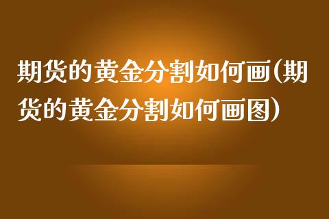 期货的黄金分割如何画(期货的黄金分割如何画图)_https://www.zztgc.com_期货行情_第1张