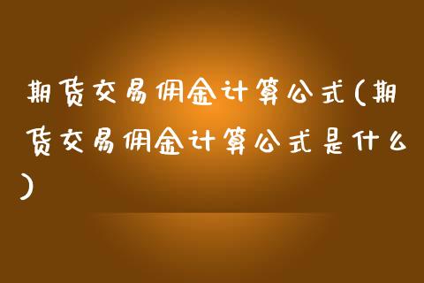 期货交易佣金计算公式(期货交易佣金计算公式是什么)_https://www.zztgc.com_期货行情_第1张