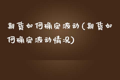 期货如何确定波动(期货如何确定波动情况)_黄金期货_第1张_珍投期货网 期货如何确定波动(期货如何确定波动情况)_https://www.zztgc.com_黄金期货_第1张