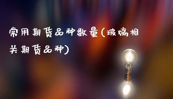 常用期货品种数量(玻璃相关期货品种)_https://www.zztgc.com_原油期货_第1张