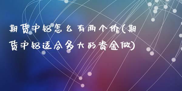 期货沪铝怎么有两个价(期货沪铝适合多大的资金做)_https://www.zztgc.com_黄金期货_第1张