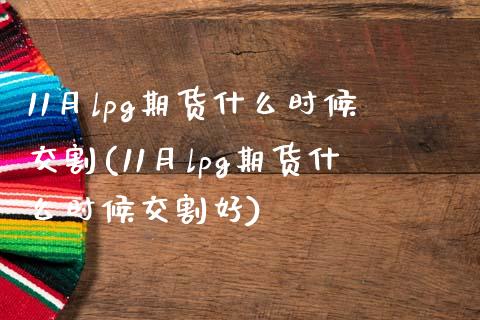 11月lpg期货什么时候交割(11月lpg期货什么时候交割好)_https://www.zztgc.com_原油期货_第1张