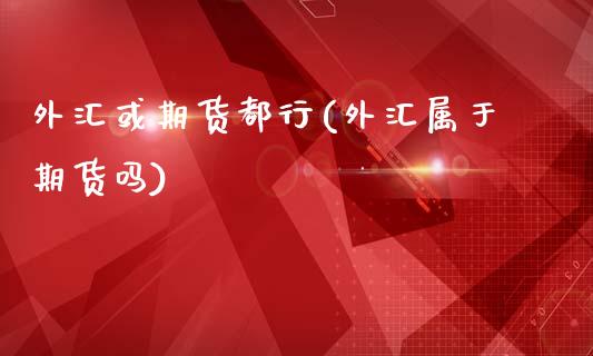 外汇或期货都行(外汇属于期货吗)_https://www.zztgc.com_期货直播_第1张