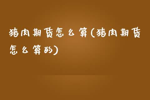 猪肉期货怎么算(猪肉期货怎么算的)_https://www.zztgc.com_原油期货_第1张