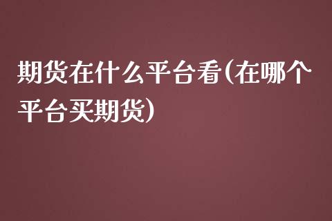 期货在什么平台看(在哪个平台买期货)_https://www.zztgc.com_黄金期货_第1张