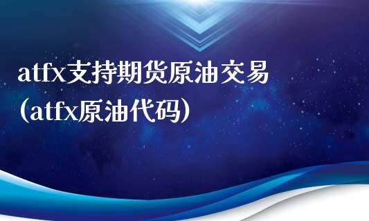 atfx支持期货原油交易(atfx原油代码)_https://www.zztgc.com_原油期货_第1张